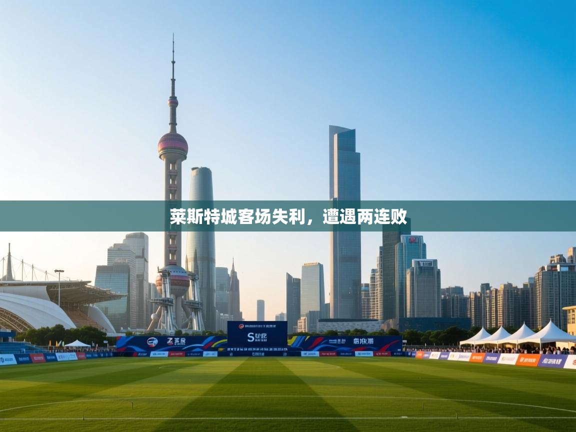 莱斯特城客场失利,遭遇两连败 第1张