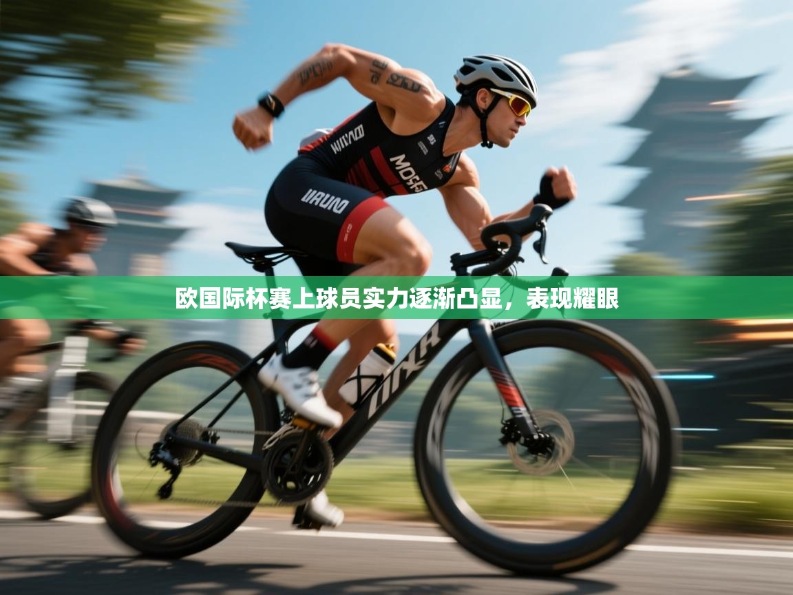 欧国际杯赛上球员实力逐渐凸显，表现耀眼  第1张