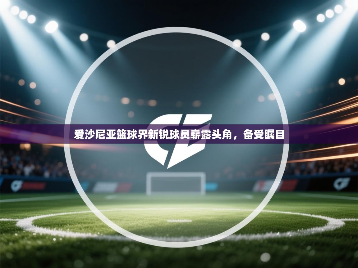 爱沙尼亚篮球界新锐球员崭露头角，备受瞩目  第1张