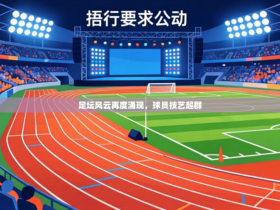 足坛风云再度涌现,球员技艺超群 第1张