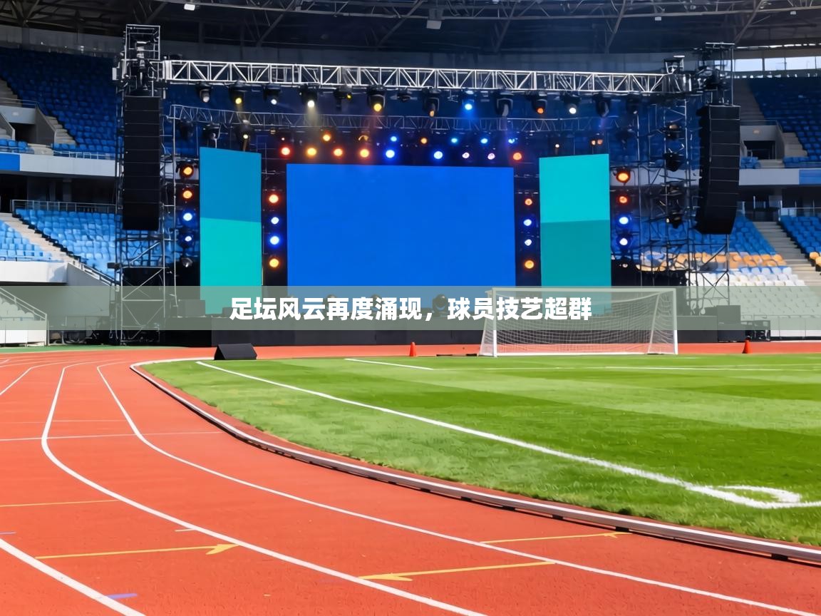 足坛风云再度涌现,球员技艺超群 第2张